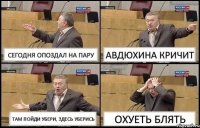 СЕГОДНЯ ОПОЗДАЛ НА ПАРУ АВДЮХИНА КРИЧИТ ТАМ ПОЙДИ УБЕРИ, ЗДЕСЬ УБЕРИСЬ ОХУЕТЬ БЛЯТЬ