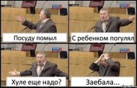 Посуду помыл С ребенком погулял Хуле еще надо? Заебала...