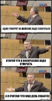 Один говорит на майские надо собраться Второй что в воскресение надо отмечать А я считаю что наш день суббота!