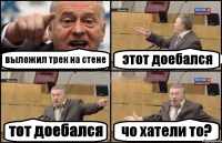 выложил трек на стене этот доебался тот доебался чо хатели то?