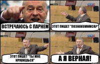 ВСТРЕЧАЮСЬ С ПАРНЕМ ЭТОТ ПИШЕТ "ПОЗНАКОМИМСЯ?" ЭТОТ ПИШЕТ "ТЫ МНЕ НРАВИШЬСЯ" А Я ВЕРНАЯ!