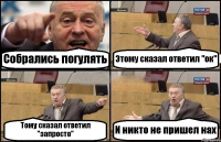 Собрались погулять Этому сказал ответил "ок" Тому сказал ответил "запросто" И никто не пришел нах