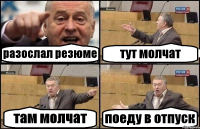 разослал резюме тут молчат там молчат поеду в отпуск