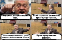 Этому срочно до зарплаты деньги нада.. У этой актуальная дата оплаты, нужно быстро оплатить.. Этот вообще должник со 150 днями просрочки, хочет полностью погасить.. А у нас программа не работает..