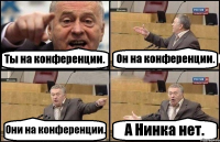 Ты на конференции. Он на конференции. Они на конференции. А Нинка нет.