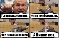 Ты на конференции. Он на конференции. Они на конференции. А Нинки нет.