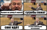 Вышел на улицу 8 апреля сугробы лежат снег идёт отсоси глобальное потепление!