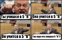 Ты учишся в 5 "В" Она учится в 5 "В" Он учится в 5 "В" Так еще кто учишся 5 "В"?