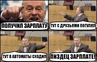 ПОЛУЧИЛ ЗАРПЛАТУ ТУТ С ДРУЗЬЯМИ ПОГУЛЯЛ ТУТ В АВТОМАТЫ СХОДИЛ ПИЗДЕЦ ЗАРПЛАТЕ!