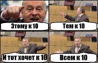 Этому к 10 Тем к 10 И тот хочет к 10 Всем к 10