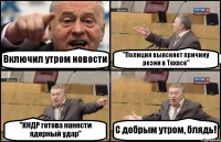 Включил утром новости "Полиция выясняет причину резни в Техасе" "КНДР готова нанести ядерный удар" С добрым утром, блядь!