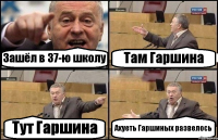 Зашёл в 37-ю школу Там Гаршина Тут Гаршина Ахуеть Гаршиных развелось