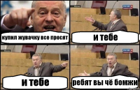 купил жувачку все просят и тебе и тебе ребят вы чё бомжи