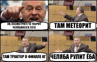 ЭЙ, ПОСМОТРИТЕ ЧЁ ТВОРИТ ЧЕЛЯБИНСК В 2013 ТАМ МЕТЕОРИТ ТАМ ТРАКТОР В ФИНАЛЕ КГ ЧЕЛЯБА РУЛИТ ЁБА