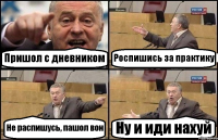 Пришол с дневником Роспишись за практику Не распишусь, пашол вон Ну и иди нахуй