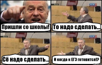 Пришли со школы! То надо сделать... Сё надо сделать... И когда к ЕГЭ готовится!?