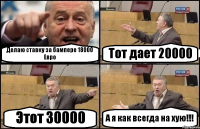 Делаю ставку за бампере 18000 Евро Тот дает 20000 Этот 30000 А я как всегда на хую!!!