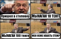 Пришел в столовку МЫНАГАН 10 ТЕНГЕ МЫНАГАН 100 тенге МЕН НЕМЕ ХАВАТЬ ЕТЕМ?