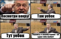 Посмотри вокруг Там уебок Тут уебок Вернись к своему парню - он один тебя любит!