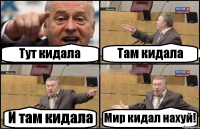 Тут кидала Там кидала И там кидала Мир кидал нахуй!