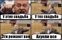 У этих свадьба У тех свадьба Эти рожают вон Ахуели все