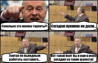 Скоклько это можно терпеть?! Сегодня премию не дали... Завтра по выходным работать заставите... Вот такой болт бы я вам в жопу засадил за такие шалости!