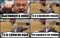 Выглянул в окно Та в сарафане пошла Та в сапогах ещё Что одевать не пойму