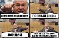 Взяли Максима на работу полный фарш кондей ДАЛЬШЕ КЕНГУРЯТНИК С КСЕНОНОМ ПОЙДУТ БЛЯДЬ!!!