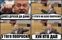 ДОВЁЗ ДРУЗЕЙ ДО ДОМА У ЭТОГО НА БЕНЗ ПОПРОСИЛ У ТОГО ПОПРОСИЛ ХУЙ КТО ДАЛ