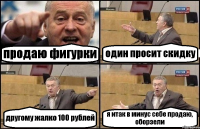 продаю фигурки один просит скидку другому жалко 100 рублей я итак в минус себе продаю, оборзели