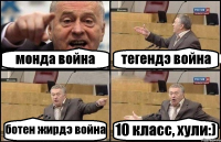 монда война тегендэ война ботен жирдэ война 10 класс, хули:)