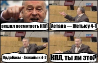 решил посмотреть КПЛ Астана — Жетысу 4-1 Ордабасы - Акжайык 4-2 КПЛ, ты ли это?