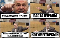 НАПОДЕНИЯДА ХАНТОРЕ РЕНАТ ПАСТА НУРАЛЫ ЛИБЕРО НУРМУХАН ,1,5 ЗОНА КЕНЕС ЕРКЕБУЛАН КОТИМ УТАРСЫН