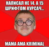 написал не 14, а 15 шрифтом курсач... mama ama kriminal