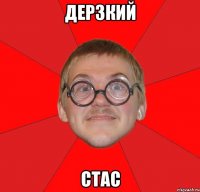 дерзкий стас