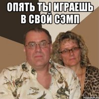 опять ты играешь в свой сэмп 