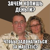 зачем копишь деньги? чтобы задонатиться за majestic?