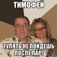 тимофей гулять не пойдешь после пар!