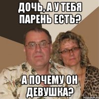 дочь, а у тебя парень есть? а почему он девушка?