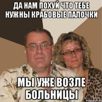 да нам похуй что тебе нужны крабовые палочки мы уже возле больницы