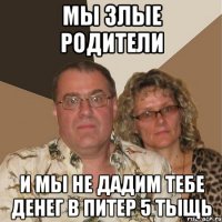 мы злые родители и мы не дадим тебе денег в питер 5 тыщь