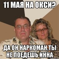 11 мая на окси? да он наркоман,ты не поедешь инна