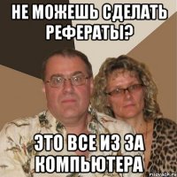 не можешь сделать рефераты? это все из за компьютера