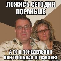 ложись сегодня пораньше а то в понедельник контрольная по физике