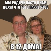 мы родичи насти и нам похуй что ты в парке чтоб в 12 дома!