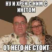 ну и хрен с ним с инетом от него не стоит