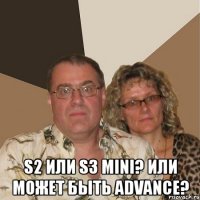  s2 или s3 mini? или может быть advance?