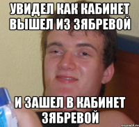 увидел как кабинет вышел из зябревой и зашел в кабинет зябревой