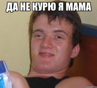 да не курю я мама 