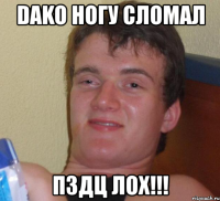 dako ногу сломал пздц лох!!!